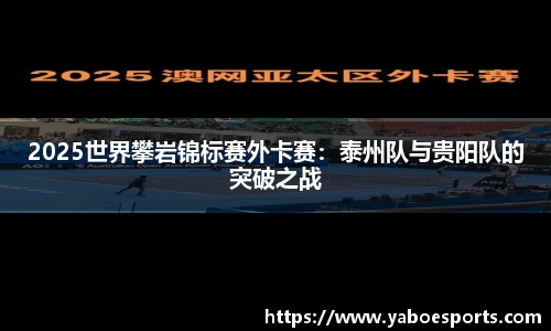 2025世界攀岩锦标赛外卡赛：泰州队与贵阳队的突破之战